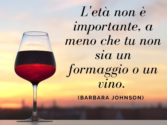 L'età non è importante, a meno che tu non sia un formaggio o un vino.(Barbara Johnson)