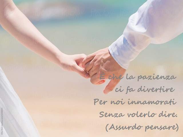 È che la pazienza ci fa divertirePer noi innamoratiSenza volerlo dire.(Assurdo pensare)