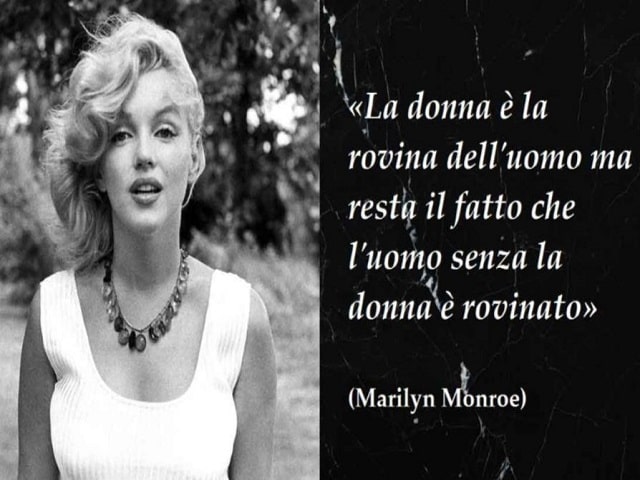 La donna è la rovina dell'uomo ma resta il fatto che l'uomo, senza la donna, è rovinato.(Marilyn Monroe)