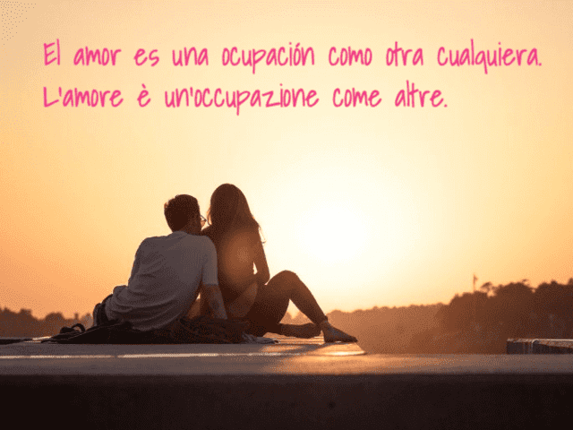 El amor es una ocupación como otra cualquiera. L’amore è un’occupazione come altre.