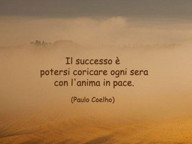 Il successo è poter coricarsi ogni sera con l'anima in pace.(Paulo Coelho)