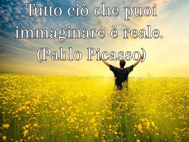 Tutto ciò che puoi immaginare è reale. (Pablo Picasso)
