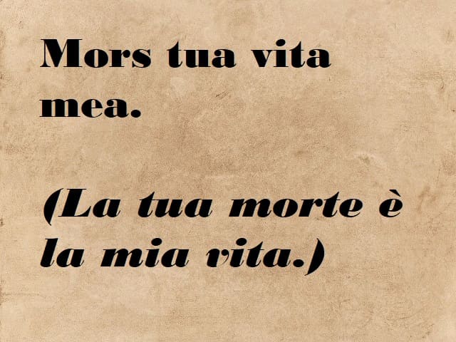 Mors tua vita mea.(La tua morte è la mia vita.)
