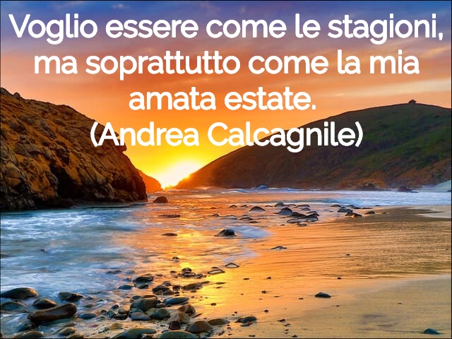 Voglio essere come le stagioni, ma soprattutto come la mia amata estate.(Andrea Calcagnile)