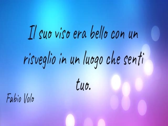 Il suo viso era bello con un risveglio in un luogo che senti tuo.(Fabio Volo)