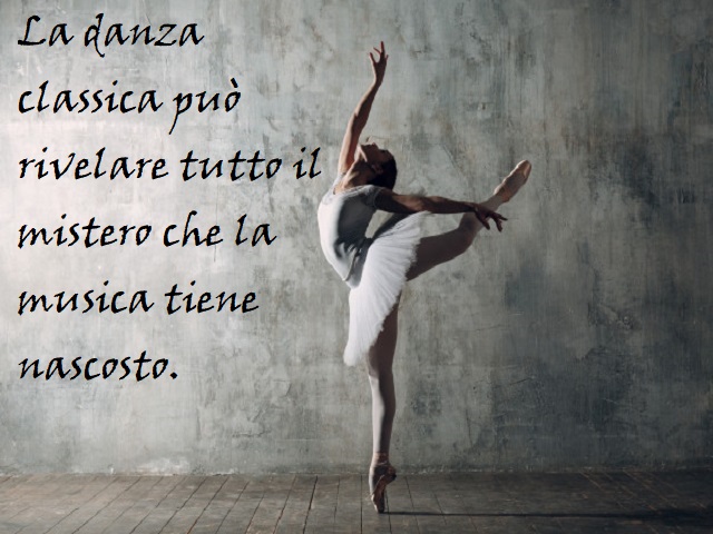 La danza classica può rivelare tutto il mistero che la musica tiene nascosto.