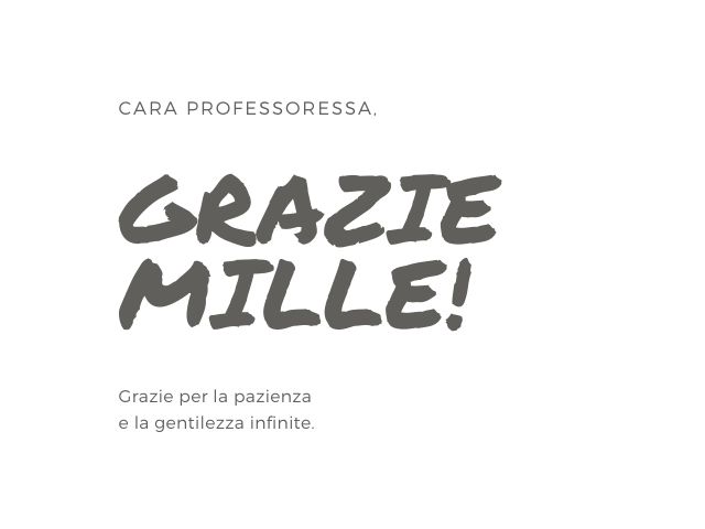 Cara professoressa, grazie mille! Grazie per la pazienza e la gentilezza infinite.