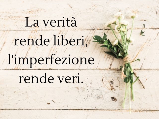 La verità rende liberi, l'imperfezione rende veri.(Massimo Bisotti)