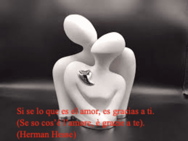 Si se lo que es el amor, es gracias a ti. (Se so cos’è l’amore, è grazie a te). (Herman Hesse)