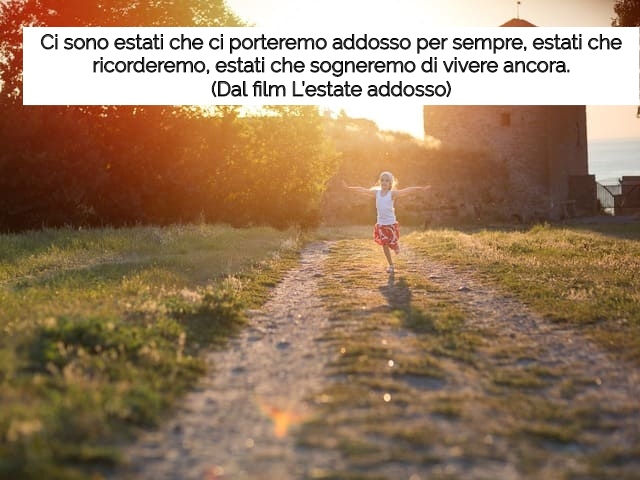 Ci sono estati che ci porteremo addosso per sempre, estati che ricorderemo, estati che sogneremo di vivere ancora.(Dal film "L’estate addosso")