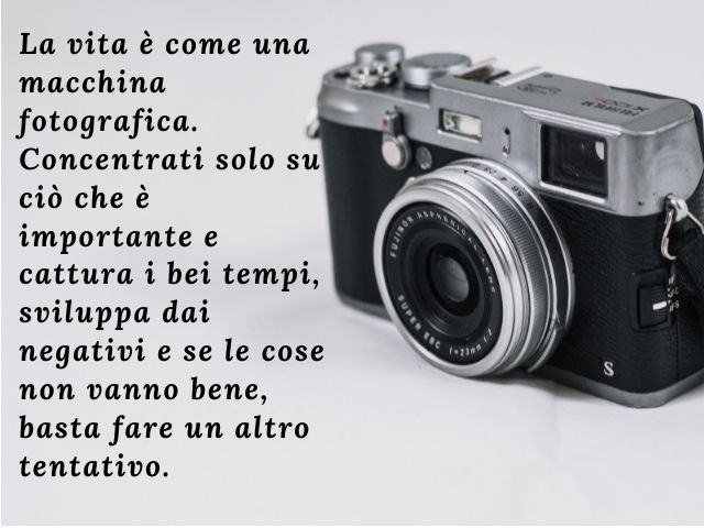 La vita è come una macchina fotografica. Concentrati solo su ciò che è importante e cattura i bei tempi, sviluppa dai negativi e se le cose non vanno bene, basta fare un altro tentativo.(Fiorenzo Bufalo)