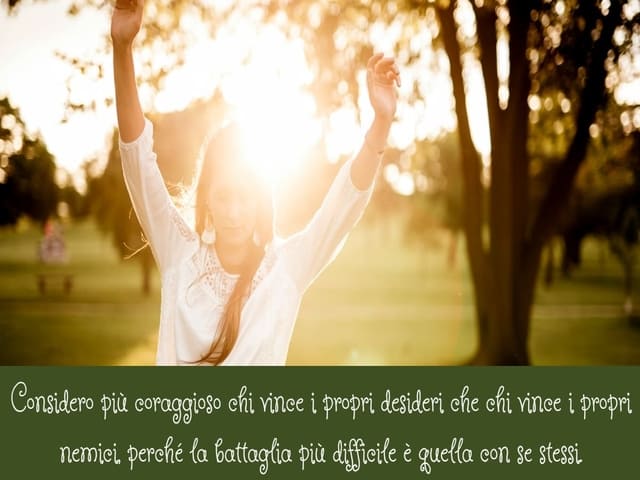 Considero più coraggioso chi vince i propri desideri che chi vince i propri nemici, perché la battaglia più difficile è quella con se stessi.