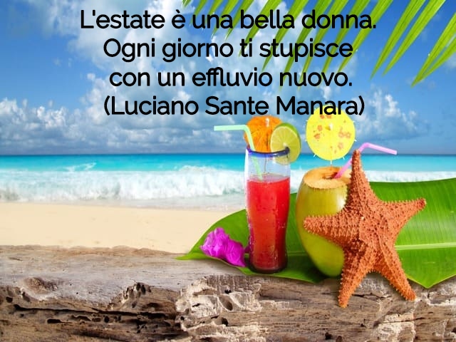 L'estate è una bella donna. Ogni giorno ti stupisce con un effluvio nuovo.(Luciano Sante Manara)