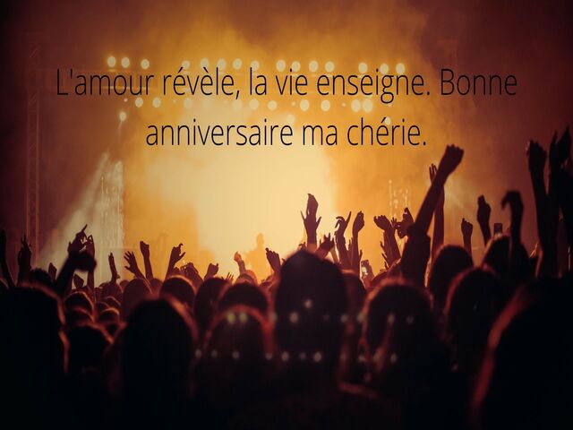 L'amour révèle, la vie enseigne. Bonne anniversaire ma chérie. (L'amore rivela, la vita insegna. Buon compleanno mia cara.)
