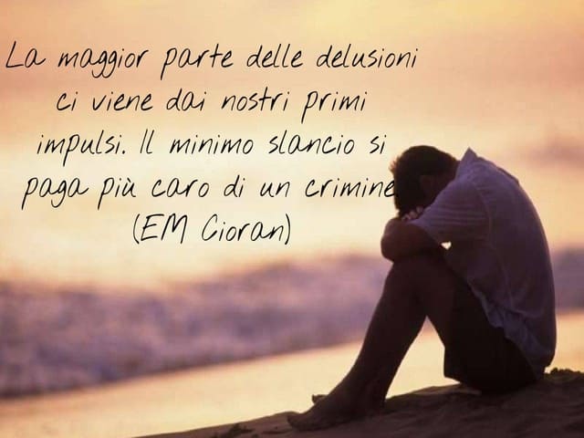 La maggior parte delle delusioni ci viene dai nostri primi impulsi. Il minimo slancio si paga più caro di un crimine.(Emil M. Cioran)