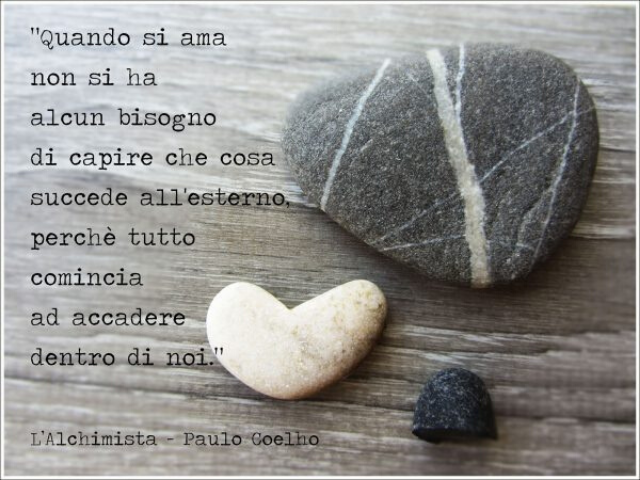 Quando si ama, non si ha alcun bisogno di capire che cosa accade all'esterno, perché tutto comincia ad accadere dentro di noi (L'alchimista - Paulo Coelho).