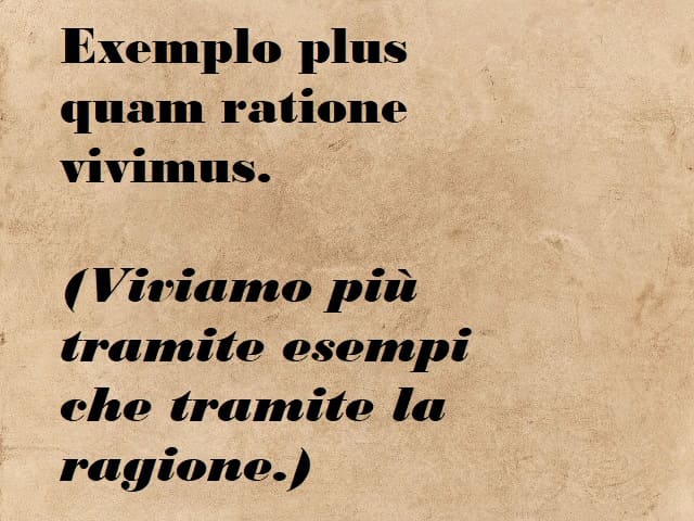 Exemplo plus quam ratione vivimus.(Viviamo più tramite gli esempi che tramite la ragione.)