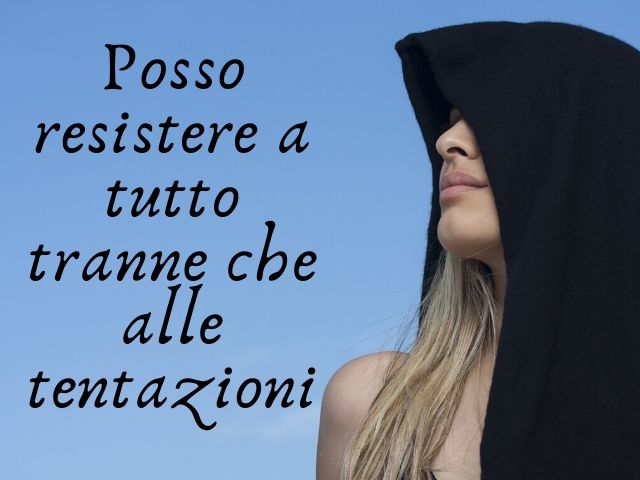 Posso resistere a tutto tranne che alle tentazioni.