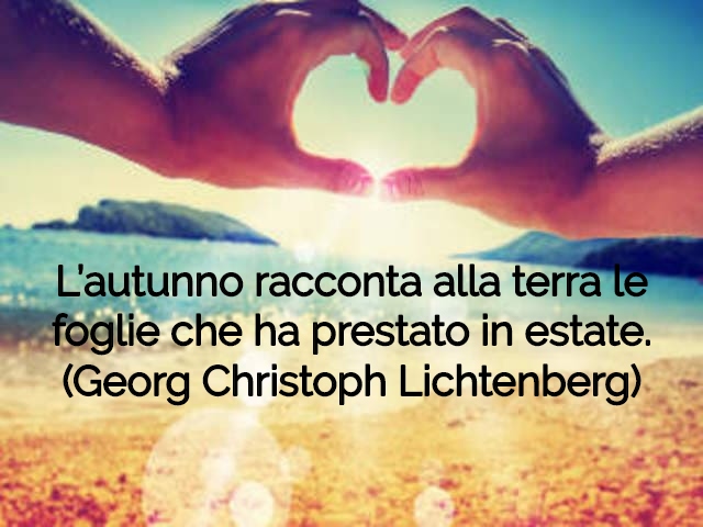 L’autunno racconta alla terra le foglie che ha prestato in estate. (Georg Christoph Lichtenberg)