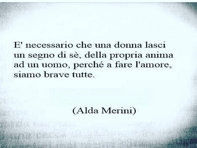 È necessario che una donna lasci il segno di sè, della propria anima ad un uomo, perché a fare l'amore, siamo brave tutte.