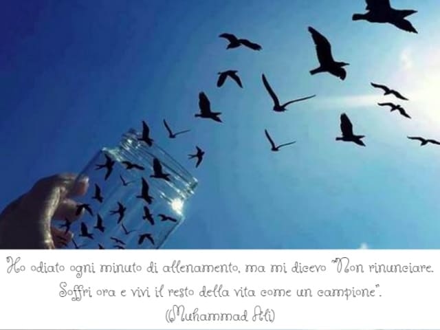 Ho odiato ogni minuto di allenamento, ma mi dicevo “Non rinunciare. Soffri ora e vivi il resto della vita come un campione”. (Muhammad Ali)