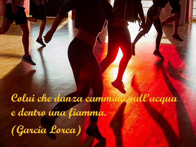 Colui che danza cammina sull'acqua e dentro una fiamma. (Garcia Lorca)