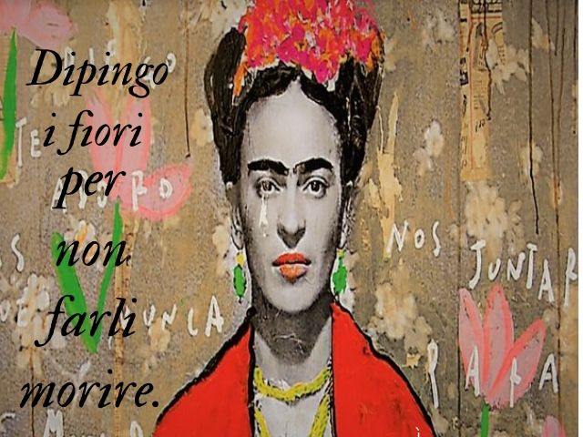Dipingo i fiori per non farli morire.(Frida Kahlo)