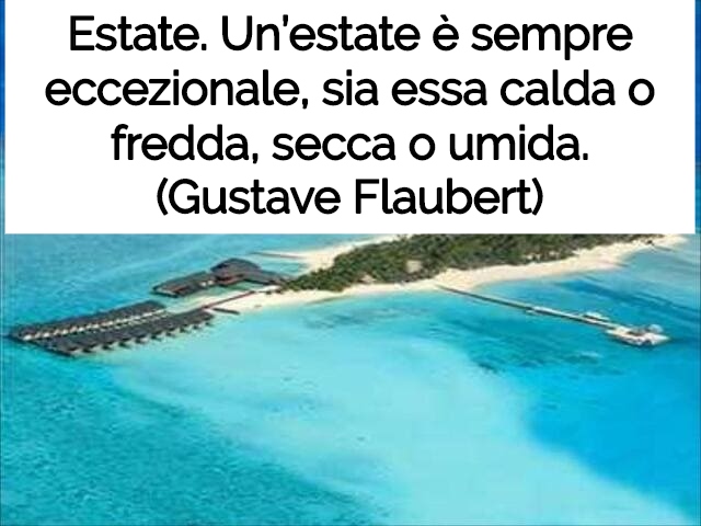 Estate. Un’estate è sempre eccezionale, sia essa calda o fredda, secca o umida.(Gustave Flaubert)
