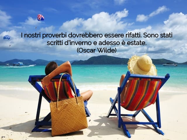 I nostri proverbi dovrebbero essere rifatti. Sono stati scritti d’inverno e adesso è estate.(Oscar Wilde)