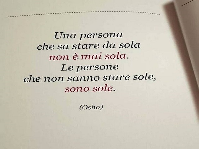 Una persona che sa stare da sola non è mai sola. Le persona che non sanno stare sole, sono sole.