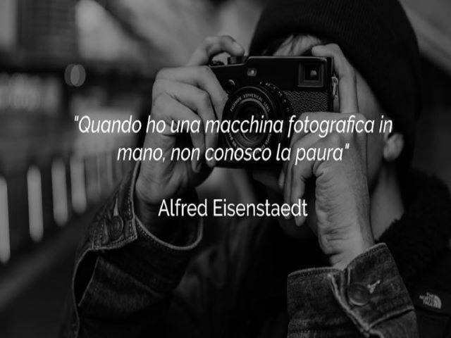 Quando ho una macchina fotografica in mano, non conosco la paura.(Alfred Eisenstaedt)