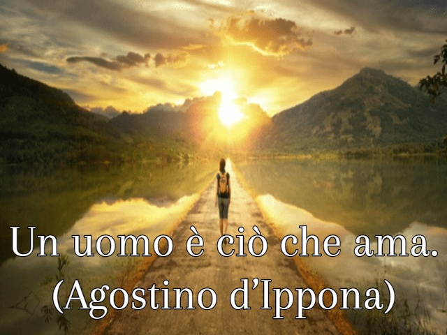 Un uomo è ciò che ama. (Agostino d’Ippona)