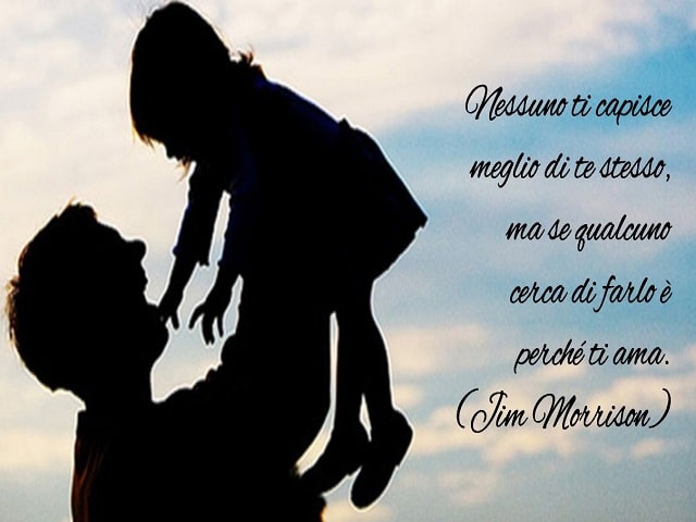 Nessuno ti capisce meglio di te stesso, ma se qualcuno cerca di farlo è perché ti ama.(Jim Morrison)