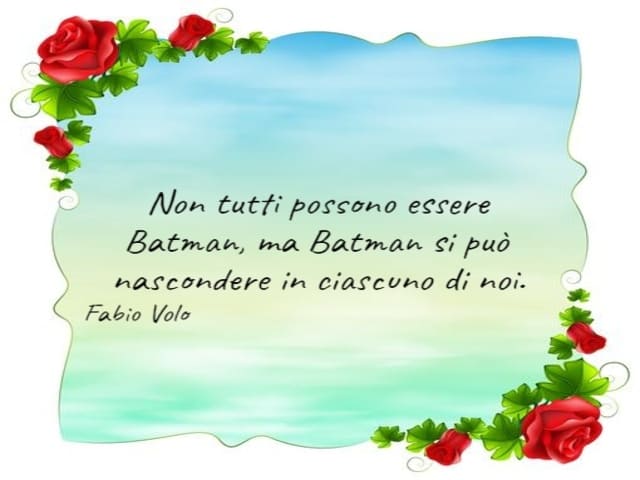 Non tutti possono essere Batman, ma Batman si può nascondere in ciascuno di noi.(Fabio Volo)