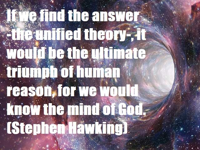 If we find the answer (the unified theory), it would be the ultimate triumph of human reason, for we would know the mind of God.(Se trovassimo la risposta (la teoria unificata), sarebbe il trionfo definitivo della ragione umana, per noi sarebbe come conos