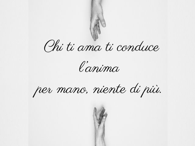 Chi ti ama ti conduce l’anima per mano, niente di più.(Massimo Bisotti)