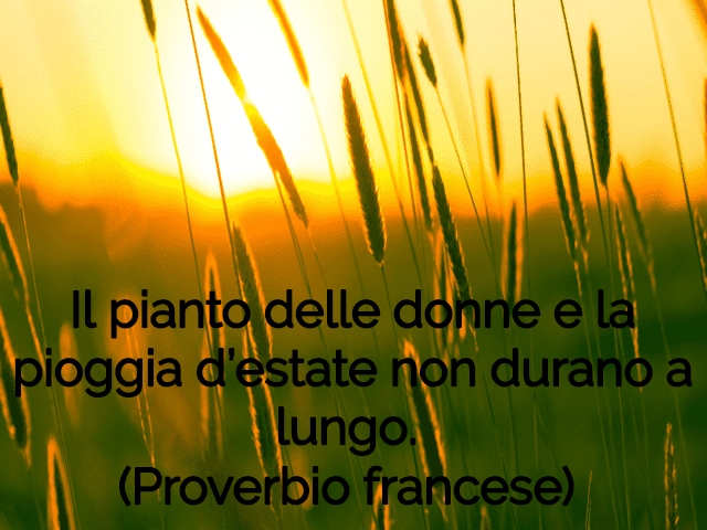 Il pianto delle donne e la pioggia d’estate non durano a lungo. (Proverbio francese)