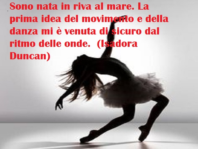 Sono nata in riva al mare. La prima idea del movimento e della danza mi è venuta di sicuro dal ritmo delle onde. (Isadora Duncan)