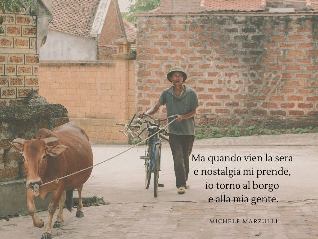 Ma quando vien la serae nostalgia mi prende,io torno al borgoe alla mia gente. (Michele Marzulli)
