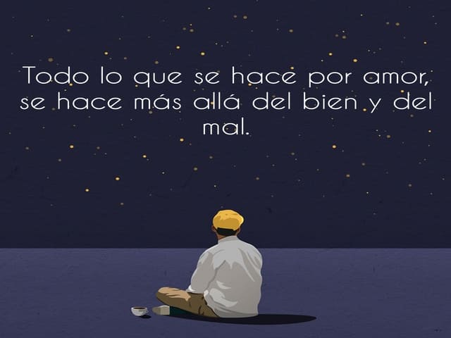 Todo lo que se hace por amor, se hace más allá del bien y del mal.(Ciò che si fa per amore è sempre al di là del bene e del male).