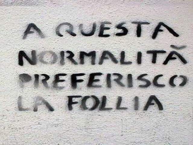 A questa normalità preferisco la follia.