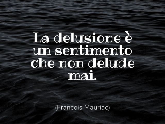 La delusione è un sentimento che non delude mai.(Francois Mauriac)