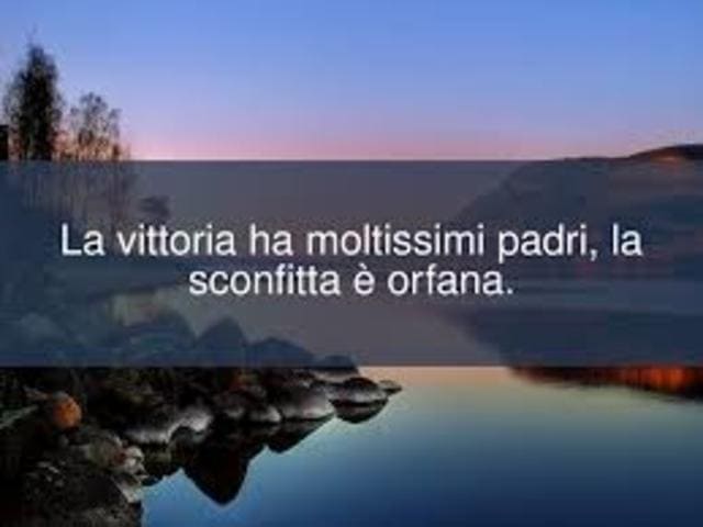 La vittoria ha moltissimi padri, la sconfitta è orfana.