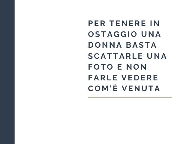 Per tenere in ostaggio una donna basta scattarle una foto e non farle vedere com’è venuta.