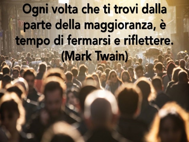 Ogni volta che ti trovi dalla parte della maggioranza, è tempo di fermarsi e riflettere.(Mark Twain)