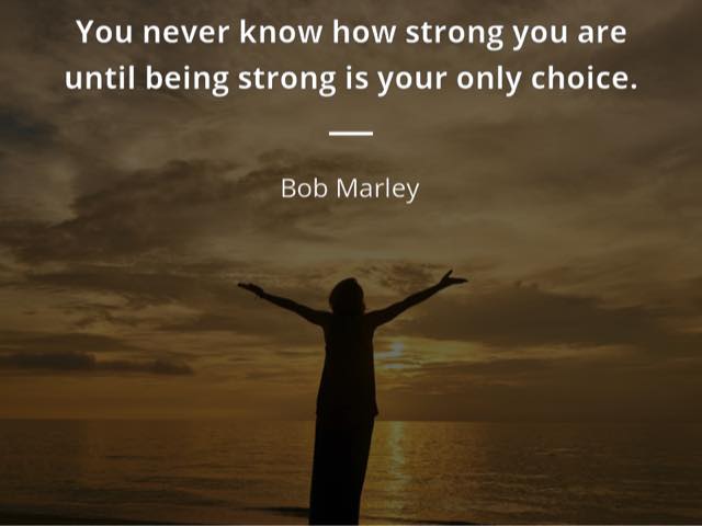 You never know how strong you are until being strong is your only choice. Non saprai mai quanto sei forte, finché essere forte è l'unica scelta che hai. (Bob Marley)