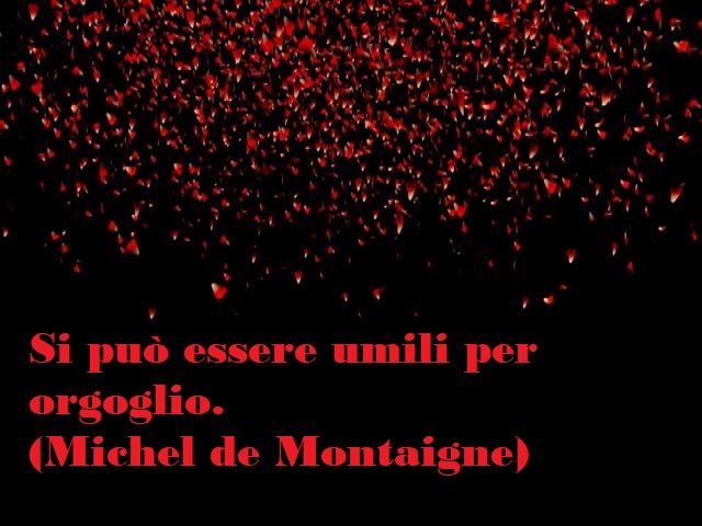 Si può essere umili per orgoglio. (Michel de Montaigne)