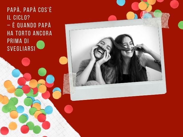 Papà, papà cos’è il ciclo?È quando papà ha torto ancora prima di svegliarsi!