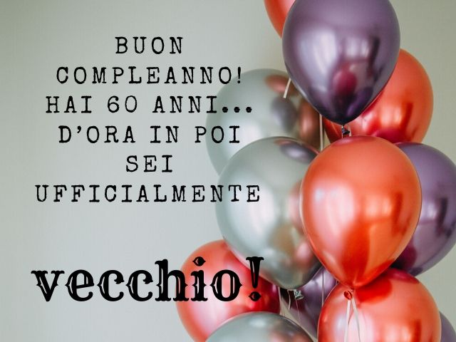 Buon compleanno!Hai 60 anni... d'ora in poi sei ufficialmente vecchio!