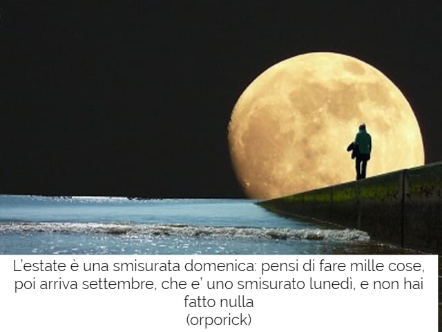 L’estate è una smisurata domenica: pensi di fare mille cose, poi arriva settembre, che è uno smisurato lunedì, e non hai fatto nulla(Orporick)